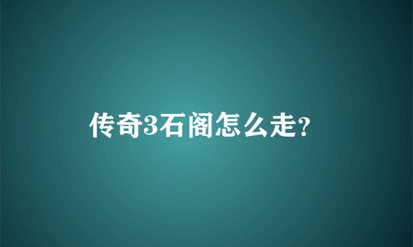 传奇3石阁怎么走？