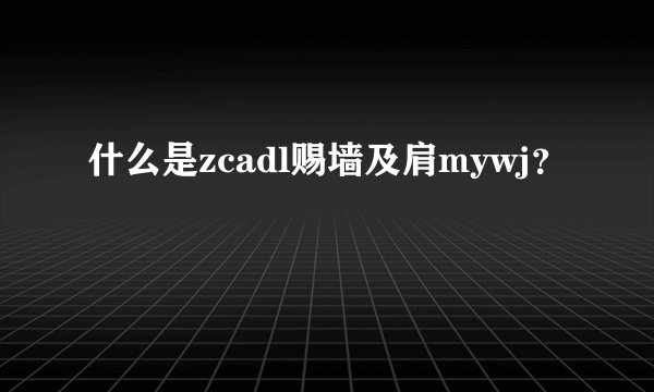 什么是zcadl赐墙及肩mywj？