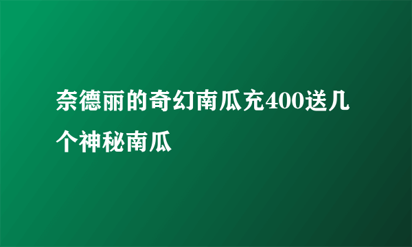 奈德丽的奇幻南瓜充400送几个神秘南瓜