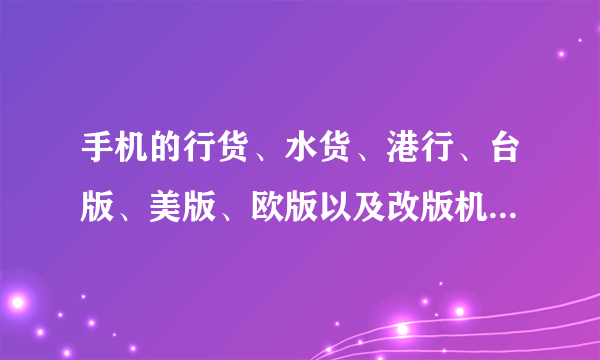 手机的行货、水货、港行、台版、美版、欧版以及改版机都有些什么区别