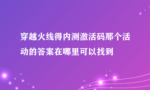 穿越火线得内测激活码那个活动的答案在哪里可以找到