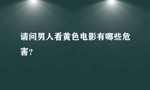 请问男人看黄色电影有哪些危害？