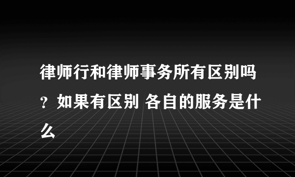 律师行和律师事务所有区别吗？如果有区别 各自的服务是什么