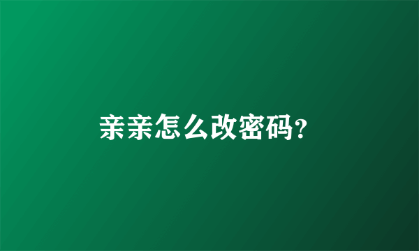 亲亲怎么改密码？