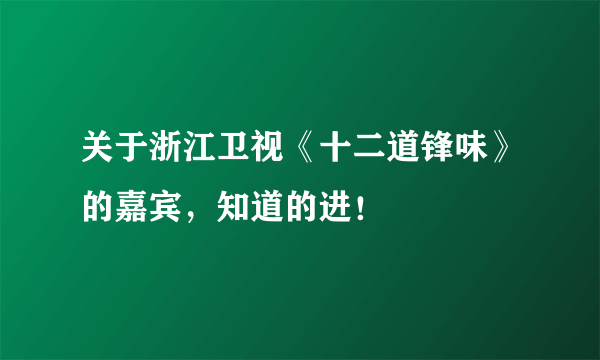 关于浙江卫视《十二道锋味》的嘉宾，知道的进！