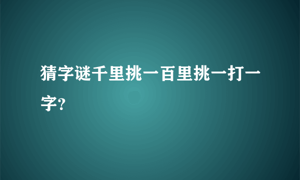 猜字谜千里挑一百里挑一打一字？