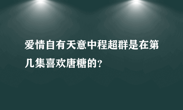 爱情自有天意中程超群是在第几集喜欢唐糖的？