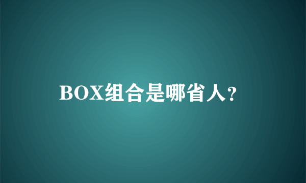 BOX组合是哪省人？