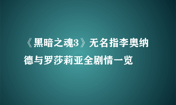 《黑暗之魂3》无名指李奥纳德与罗莎莉亚全剧情一览