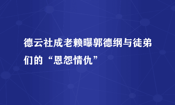 德云社成老赖曝郭德纲与徒弟们的“恩怨情仇”