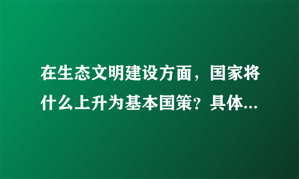 在生态文明建设方面，国家将什么上升为基本国策？具体为哪些方面