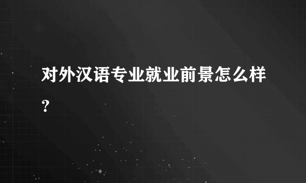 对外汉语专业就业前景怎么样？