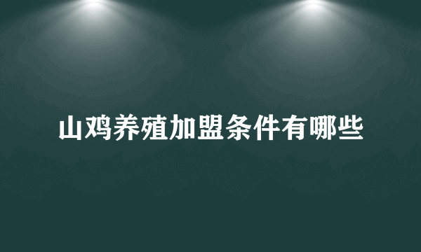 山鸡养殖加盟条件有哪些