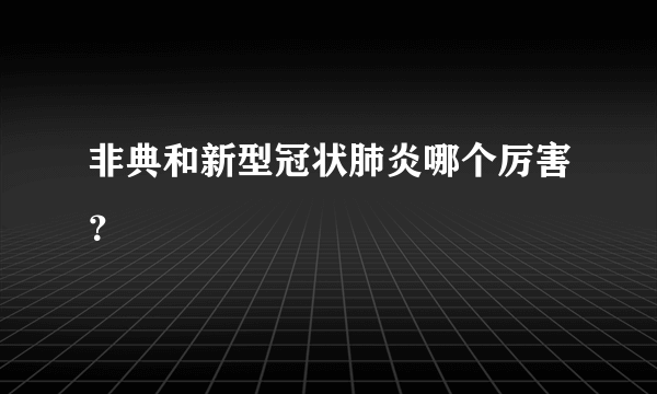 非典和新型冠状肺炎哪个厉害？