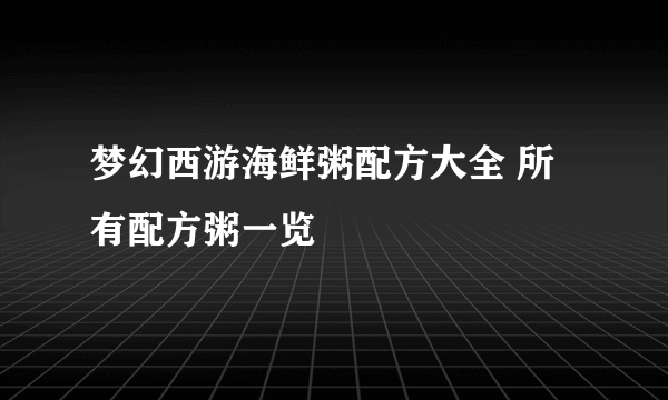 梦幻西游海鲜粥配方大全 所有配方粥一览