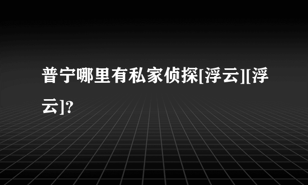 普宁哪里有私家侦探[浮云][浮云]？