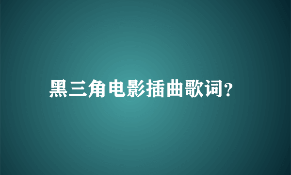 黑三角电影插曲歌词？