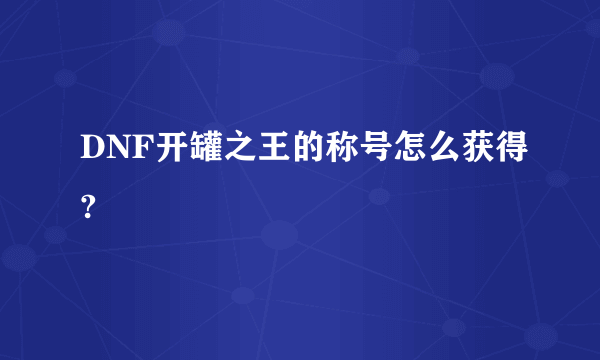 DNF开罐之王的称号怎么获得?