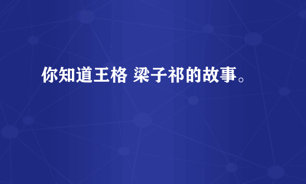 你知道王格 梁子祁的故事。