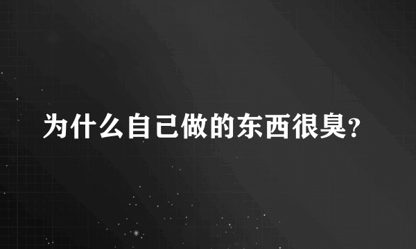 为什么自己做的东西很臭？