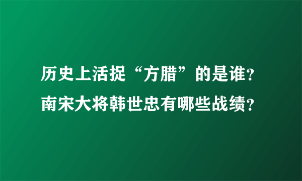 历史上活捉“方腊”的是谁？南宋大将韩世忠有哪些战绩？