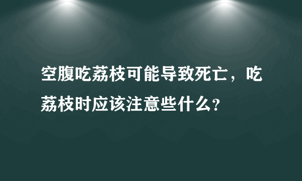 空腹吃荔枝可能导致死亡，吃荔枝时应该注意些什么？