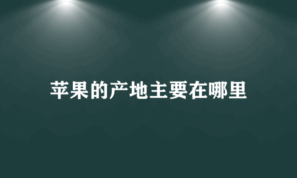 苹果的产地主要在哪里