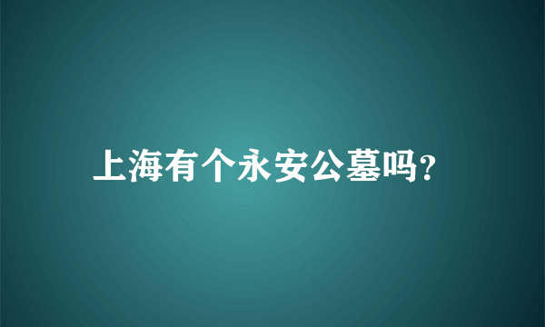 上海有个永安公墓吗？