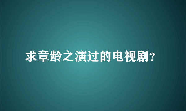 求章龄之演过的电视剧？