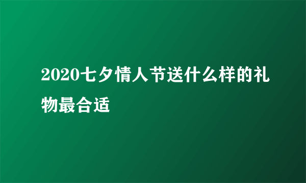 2020七夕情人节送什么样的礼物最合适