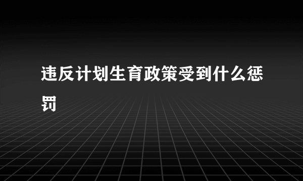 违反计划生育政策受到什么惩罚