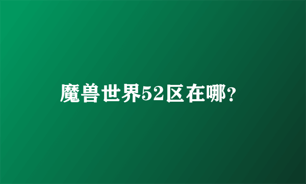 魔兽世界52区在哪？