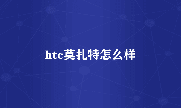 htc莫扎特怎么样