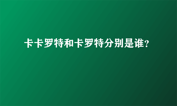 卡卡罗特和卡罗特分别是谁？