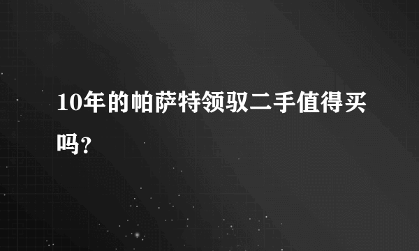 10年的帕萨特领驭二手值得买吗？