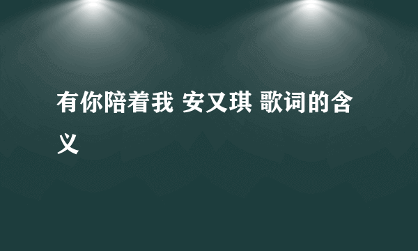 有你陪着我 安又琪 歌词的含义