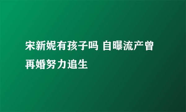 宋新妮有孩子吗 自曝流产曾再婚努力追生