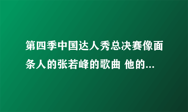 第四季中国达人秀总决赛像面条人的张若峰的歌曲 他的节目有好几首歌编在一起 要问是第二首 有点类似DJ那种