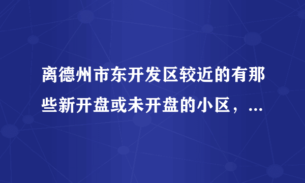 离德州市东开发区较近的有那些新开盘或未开盘的小区，至尊名郡算一个，还有其他吗？