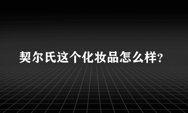 契尔氏这个化妆品怎么样？