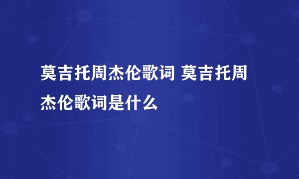 莫吉托周杰伦歌词 莫吉托周杰伦歌词是什么