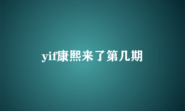 yif康熙来了第几期