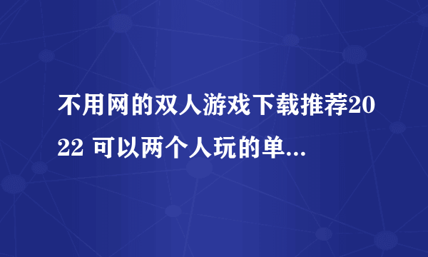 不用网的双人游戏下载推荐2022 可以两个人玩的单机游戏有哪些