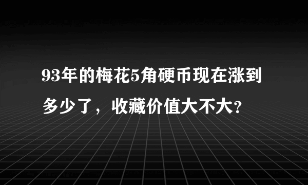 93年的梅花5角硬币现在涨到多少了，收藏价值大不大？