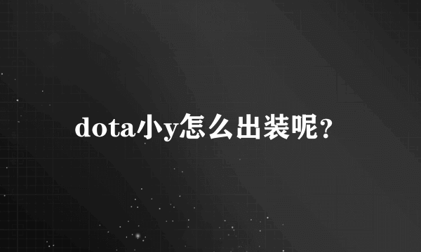 dota小y怎么出装呢？