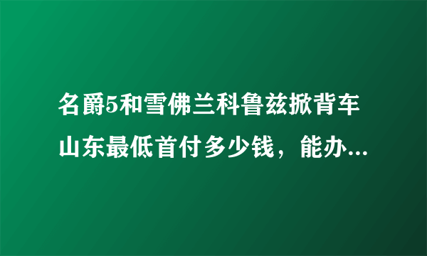 名爵5和雪佛兰科鲁兹掀背车山东最低首付多少钱，能办0首付吗？