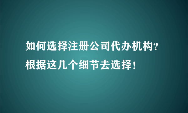 如何选择注册公司代办机构？根据这几个细节去选择！