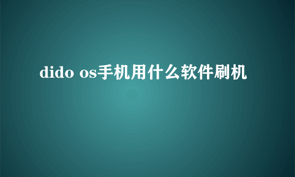 dido os手机用什么软件刷机