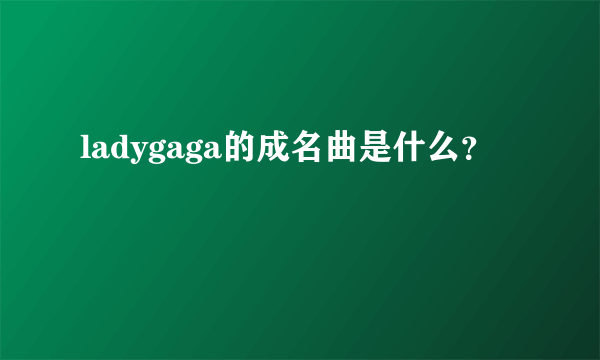 ladygaga的成名曲是什么？