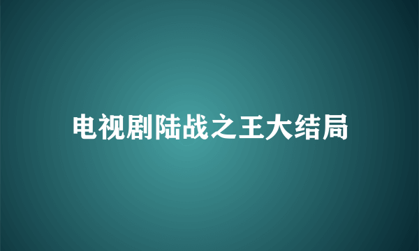 电视剧陆战之王大结局